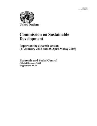 E/2003/29
E/CN.17/2003/6
United Nations
Commission on Sustainable
Development
Report on the eleventh session
(27 January 2003 and 28 April-9 May 2003)
Economic and Social Council
Official Records, 2003
Supplement No. 9
 