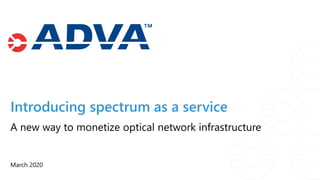 Introducing spectrum as a service
March 2020
A new way to monetize optical network infrastructure
 