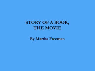 STORY OF A BOOK,
THE MOVIE
By Martha Freeman
 
