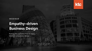 WEBINAR
Empathy-driven
Business Design
Putting the customer ﬁrst at every
element in business design
 