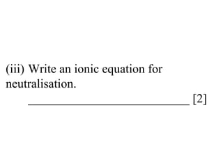(iii) Write an ionic equation for  neutralisation. __________________________ [2] 