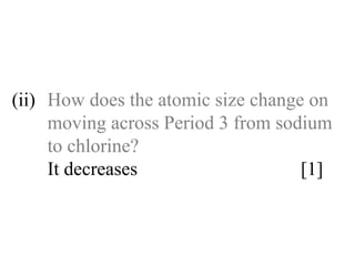 (ii) How does the atomic size change on  moving across Period 3 from sodium  to chlorine? It decreases  [1] 