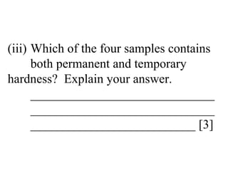 (iii) Which of the four samples contains  both permanent and temporary  hardness?  Explain your answer. _____________________________ _____________________________ __________________________ [3] 