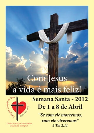 Com Jesus
a vida é mais feliz!
     Semana Santa - 2012
       De 1 a 8 de Abril
       “Se com ele morremos,
         com ele viveremos”
             2 Tm 2,11
 