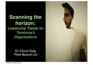 Scanning the
      horizon:
 Leadership Trends for
     Tomorrow’s
    Organisations


            Dr Cheryl Doig
           Think Beyond Ltd

Monday, 18 March 2013         1
 