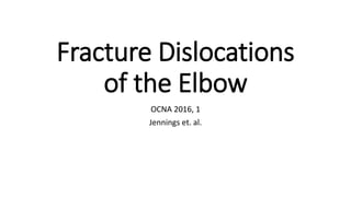 Fracture Dislocations
of the Elbow
OCNA 2016, 1
Jennings et. al.
 
