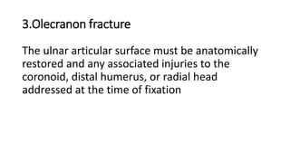 3.Olecranon fracture
The ulnar articular surface must be anatomically
restored and any associated injuries to the
coronoid, distal humerus, or radial head
addressed at the time of fixation
 