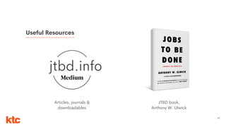 67
jtbd.info
Useful Resources
JTBD book,
Anthony W. Ulwick
Articles, journals &
downloadables
 