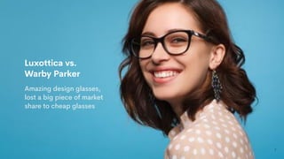 7
Luxottica vs.
Warby Parker
Amazing design glasses,
lost a big piece of market
share to cheap glasses
 