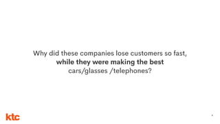 8
Why did these companies lose customers so fast,
while they were making the best
cars/glasses /telephones?
 