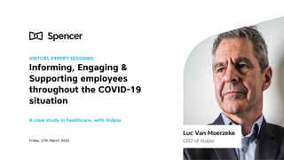 VIRTUAL EXPERT SESSIONS:
Informing, Engaging &
Supporting employees
throughout the COVID-19
situation
A case study in healthcare, with Vulpia
Friday, 27th March 2020
 