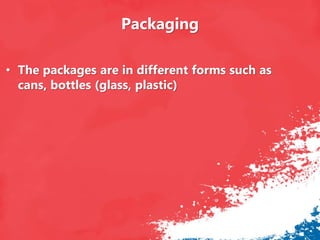 Packaging
• The packages are in different forms such as
cans, bottles (glass, plastic)
 