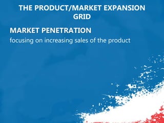 THE PRODUCT/MARKET EXPANSION
GRID
MARKET PENETRATION
focusing on increasing sales of the product
 