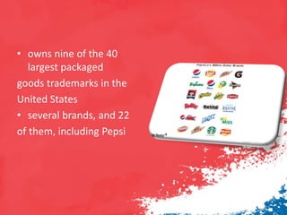• owns nine of the 40
largest packaged
goods trademarks in the
United States
• several brands, and 22
of them, including Pepsi
 
