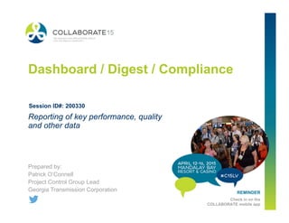 REMINDER
Check in on the
COLLABORATE mobile app
Dashboard / Digest / Compliance
Prepared by:
Patrick O’Connell
Project Control Group Lead
Georgia Transmission Corporation
Reporting of key performance, quality
and other data
Session ID#: 200330
 