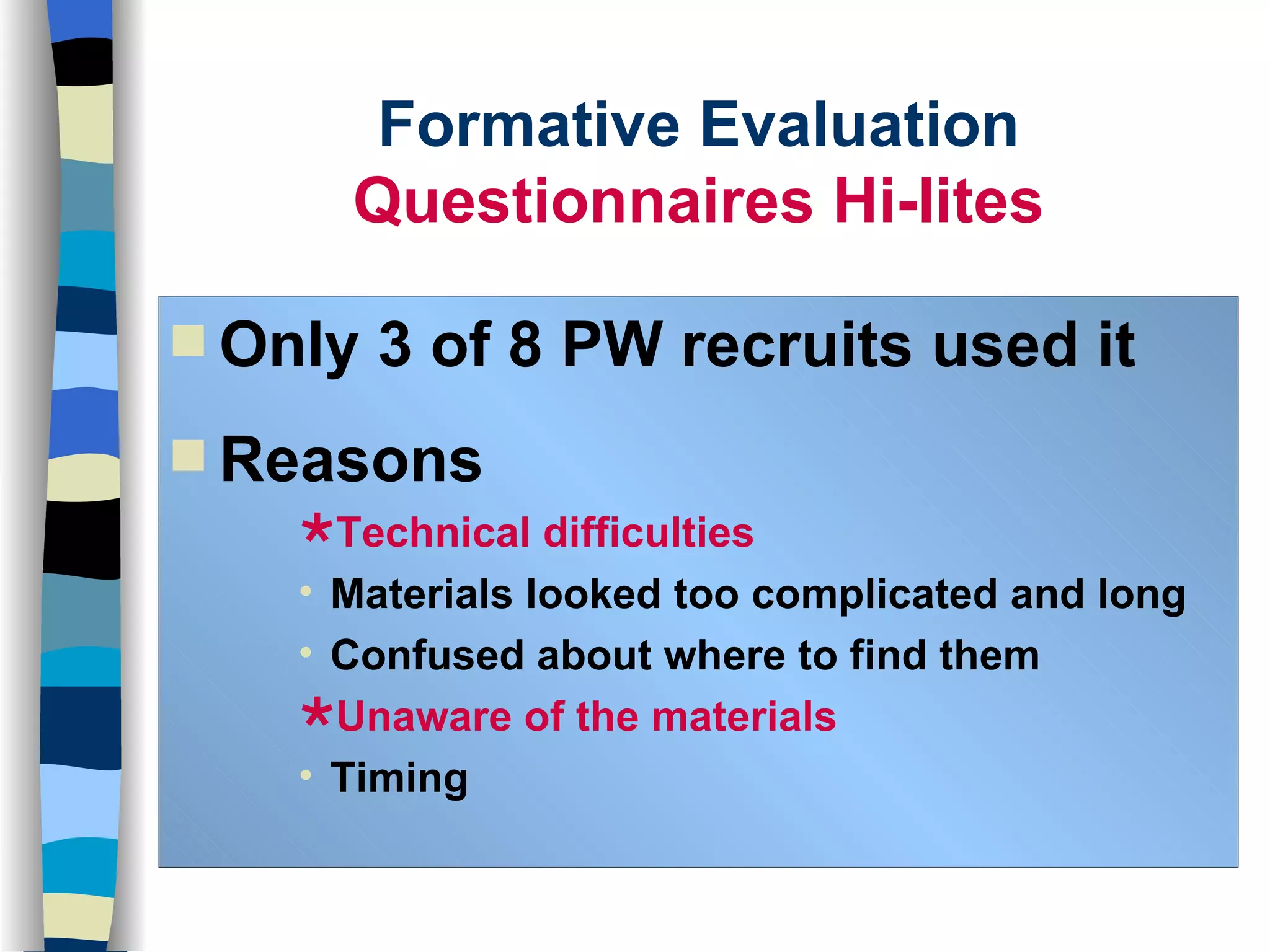 Only 3 of 8 PW recruits used it Reasons Technical difficulties Materials looked too complicated and long Confused about where to find them Unaware of the materials Timing Formative Evaluation Questionnaires Hi-lites 