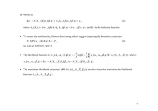 or rewrite as

       ∆x t = A 1' X t −1 ( β )d 1t ( β , γ ) + A '2 X t −1 ( β )d 2 t ( β , γ ) + u t ,                                                (2)

   where d 1 t ( β , γ ) = I( w t −1 ( β ) ≤ γ ) , d 2 t ( β , γ ) = I( w t −1 ( β ) > γ ) , and I(⋅) is the indicator function


• To ensure the nonlinearity, Hansen-Seo among others suggest imposing the boundary constraint:
       π 0 ≤ Pr( w t −1 ( β ) ≤ γ ) ≤ 1 − π 0                                                                                           (3)
   we will set 0.05 ≤ π 0 ≤ 0.15

                                                                              n        1 n
• The likelihood function is: L n (A 1 , A 2 , Σ, β , γ ) = −                   log Σ − ∑ u t (A 1 , A 2 , β , γ )' Σ −1 u t ( A 1 , A 2 , β , γ ), where:
                                                                              2        2 t =1
   u t ( A 1 , A 2 , β , γ ) = ∆x t − A 1 X t −1 ( β )d 1 t ( β , γ ) − A '2 X t −1 ( β )d 2 t ( β , γ )
                                        '




• The maximum likelihood estimators (MLEs) ( A 1 , A 2 , Σ, β , γˆ are the values that maximize the likelihood
                                             ˆ ˆ ˆˆ )

   function L n (A 1 , A 2 , Σ, β , γ )




                                                                                                                                                             16
 
