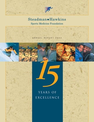 Steadman ◆ Hawkins
 Sports Medicine Foundation




  A N N U A L   R E P O R T   2 0 0 3




  15    years of
     e xcellence
 