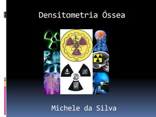 Densitometria Óssea
Michele da Silva
 