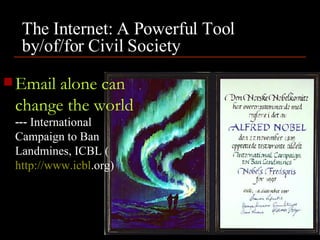 The Internet: A Powerful Tool by/of/for Civil Society Email alone can change the world  ---  International Campaign to Ban Landmines, ICBL ( http://www .icbl .org ) 
