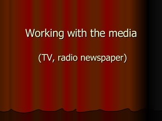 Working with the media   (TV, radio newspaper) 