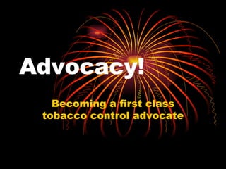 Advocacy! Becoming a first class tobacco control advocate 