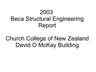 2003
 Beca Structural Engineering
           Report

Church College of New Zealand
   David O McKay Building
 
