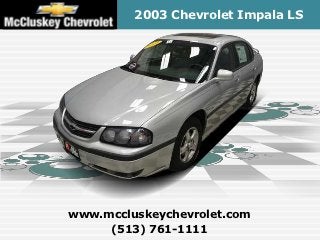 2003 Chevrolet Impala LS




www.mccluskeychevrolet.com
     (513) 761-1111
 