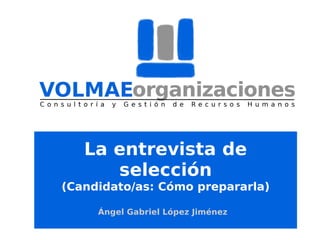 La entrevista de
selección

(Candidato/as: Cómo prepararla)
Ángel Gabriel López Jiménez

 
