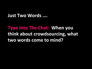 Just Two Words …. Type Into The Chat:   When you think about crowdsourcing, what two words come to mind? 