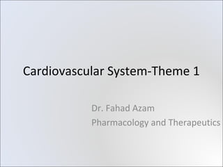 Cardiovascular System-Theme 1

           Dr. Fahad Azam
           Pharmacology and Therapeutics
 