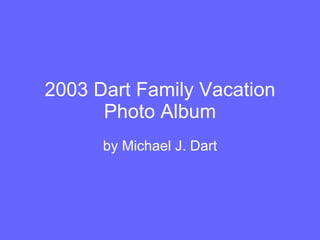 2003 Dart Family Vacation Photo Album by Michael J. Dart 