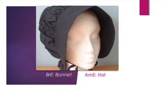 BrE: Bonnet AmE: Hat
 