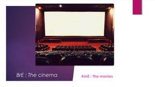 BrE : The cinema AmE : The movies
 