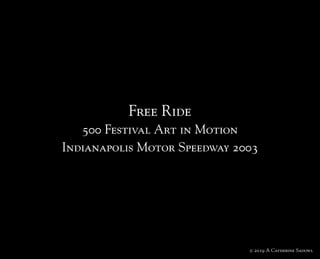 Free Ride
500 Festival Art in Motion
Indianapolis Motor Speedway 2003
© 2019 A Catherine Sadowl
 