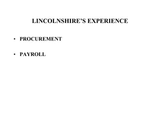 LINCOLNSHIRE’S EXPERIENCE
• PROCUREMENT
• PAYROLL
 