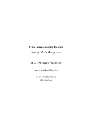 MBA Entrepreneurship Program
Strategic SMEs Management
BSC, KPI ของธุรกิจ “บานใรกาแฟ”
Present to: ดร.พงษสรรค ลีลาหงสจุฑา
โดย นาย ภวินท พรหมวิริยโกศล
รหัส : 5090031001

 