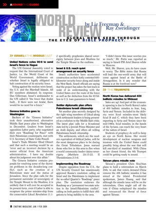 »   AROUNDTHE GLOBE




                             WORLD                                             by Liz Freeman &

                                REVIEW                 GLOBAL NEWS SEEN THROUGH
                                             T H E E Y E S O F B I B L E P R O P H E CY.
                                                                                         Ray Zweidinger




    » ISRAEL&THE MIDDLEEAST                      2 specifically prophesies shared sover-
                                                 eignty between Jews and Muslims for
                                                                                                    “I didn't know this issue worries you
                                                                                                  so much,” Mr. Putin was reported as
    United Nations votes 90-8 to send            the Temple Mount in the endtime.                 saying to Israeli PM Ariel Sharon while
    Israel's fence to Hague                                                                       in Moscow.
      The UN General Assembly voted to           Israel & U.S. reach quiet                          Well, Mr. Sharon, you do have cause
    request that the International Court of      arrangement on security fence                    to worry. The Bible states that Russia
    Justice, i.e. the World Court of the            Israeli authorities have accelerated          will lead the one-world army that will
    World Government, deliberate on              construction on their hotly contested 600-       come against Israel at the Battle of
    whether Israel is legally obligated to       kilometer security fence along and inside        Armageddon. Is it any wonder that
    halt construction of its security fence.     the West Bank. Israeli officials are saying      Russia is at the forefront now?
      Voting against the motion were Israel,     that the project has taken the fast track in
    the U.S. and the Marshall Islands. All
    EU members abstained. In response,
                                                 wake of an understanding with the
                                                 United States over the route of the fence
                                                                                                  » THE TRUMPETS
    Dan Gillerman, Israel's ambassador to        as well as the deduction from the $9 bil-        North Korea has delivered 400
    the UN called it “the fence that Arafat      lion in U.S. loan guarantees to Israel.          ballistic missiles to Mideast
    built... If there were not Arafat, there                                                         Sales are up! And part of the econom-
    would be no need for a fence.”               Settler diplomatic plan offers                   ic upswing is due to North Korea's sales
                                                 Palestinians Israeli citizenship                 of 400 ballistic missiles to Iran, Iraq,
    Geneva Initiative goes to                       Yet another plan secretly designed by         Syria and Yemen. Included in the deliv-
    Washington                                   the right wing members of Likud along            ery were Scud missiles–most likely
       Backers of the “Geneva Initiative”        with settlement leaders is being present-        Scud B and C, which they have been
    took their unauthorized, alternative         ed as a solution to the Middle East crisis.      exporting to Syria and Yemen since the
    Middle East peace plan to Washington         The latest plan calls for a bi-national          mid-1980s. Scud missiles, in the hands
    in December. Leaders from Israel's           state led by a Jewish Prime Minister and         of the Syrians, can reach the very heart
    opposition Labor party, who negotiated       an Arab deputy, and offers all willing           of the nation of Israel.
    their own “Roadmap for Peace” with           Palestinians Israeli citizenship.                   Students of prophecy do well to keep
    their Palestinian counterparts, met with        The settlements, which are the mod-           an eye on North Korea. Her recent
    U.S. Secretary of State Colin Powell.        ern equivalent of biblical Judea, will be        development of nuclear weapons and
       Israel's Trade Minister Ehud Olmert       the most dangerous place to be during            tensions with the United States could
    said that such a meeting would be an         the Great Tribulation. Jesus warned              possibly bring about the war that will
    “error and an incorrect decision by a        those who live in this area to flee when         kill one-third of mankind. With China
    senior official from the American            a world community leader claims sover-           as her closest friend, the 6th Trumpet
    administration… I have my doubts             eignty     (Matthew        24:15-22,     II      could be getting ready to sound.
    about his judgment over this affair.”        Thessalonians 2:3-4).
       The Geneva Initiative contains pro-                                                        Taiwan plans missile vote
    posals for resolving some of the thorni-     Implementing the Roadmap                            Taiwan's president Chen Shui-bian
    est problems in the decades-long con-           Despite opposition from the U.S., the         plans to hold a referendum on March
    flict, such as the creation of a             UN Security Council has unanimously              20th, to ask that voters demand China
    Palestinian state and the status of          approved Russia's resolution calling on          remove the 496 ballistic missiles it has
    Jerusalem. Since the plan calls for the      Israel and the Palestinians to implement         aimed at the island. Presidential
    permanent surrender of sovereignty of        the so-called Quartet's “Roadmap” peace          spokesman, James Huang, said that
    the Temple Mount to the Muslims, it is       plan. The resolution endorses the                although the missile issue will be on the
    unlikely that it will ever be accepted in    Roadmap as a “permanent two-state solu-          referendum, Chen might call off the
    its present form, even if Labor is able to   tion to the Israeli-Palestinian conflict”,       vote if China redeployed the missiles
    recapture the prime minister-ship from       calling on both parties to fulfill their obli-   and renounced the threat of force
    the conservative Likud. Revelation 11:1-     gations to bring stability to the area.          against Taiwan.



    8 EN DTI M E MAGAZI N E JAN / FEB 2004
 