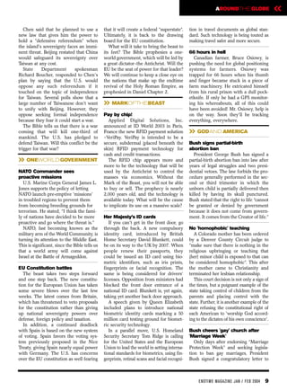 AROUNDTHE GLOBE                   «
   Chen said that he planned to use a           that it will create a federal “superstate”.    tion in travel documents as global stan-
new law that gives him the power to             Ultimately, it is back to the drawing          dard. Such technology is being touted as
hold a “defensive referendum” when              board for the EU constitution.                 making travel safer and more secure.
the island's sovereignty faces an immi-            What will it take to bring the beast to
nent threat. Beijing restated that China        its feet? The Bible prophesies a one-          66 hours in hell
would safeguard its sovereignty over            world government, which will be led by            Canadian farmer, Bruce Osiowy, is
Taiwan at any cost.                             a great dictator–the Antichrist. Will the      pushing the need for global positioning
   State     Department       spokesman         EU be the seat of power for that leader?       systems for farmers. Osiowy was
Richard Boucher, responded to Chen’s            We will continue to keep a close eye on        trapped for 66 hours when his thumb
plan by saying that the U.S. would              the nations that make up the endtime           and finger became stuck in a piece of
oppose any such referendum if it                revival of the Holy Roman Empire, as           farm machinery. He extricated himself
touched on the topic of independence            prophesied in Daniel Chapter 2.                from his rural prison with a dull pock-
for Taiwan. Several polls show that a                                                          etknife. If only he had a GPS monitor-
large number of Taiwanese don't want
to unify with Beijing. However, they
                                                » MARKOFTHEBEAST                               ing his whereabouts, all of this could
                                                                                               have been avoided! Mr. Osiowy, help is
oppose seeking formal independence              Pay by chip!                                   on the way. Soon they'll be tracking
because they fear it could start a war.           Applied Digital Solutions, Inc.              everything, everywhere.
   The Bible tells us that there is a war       announced at ID World 2003 in Paris,
coming that will kill one-third of
mankind. The U.S. has pledged to
                                                France the new RFID payment solution
                                                –VeriPay. VeriPay is intended to be a
                                                                                               » GODAND AMERICA
defend Taiwan. Will this conflict be the        secure, subdermal (placed beneath the          Bush signs partial-birth
trigger for that war?                           skin) RFID payment technology for              abortion ban
                                                cash and credit transactions.                     President George Bush has signed a
» ONEWORLD GOVERNMENT                             The RFID chip appears more and
                                                more to be the technology that will be
                                                                                               partial-birth abortion ban into law after
                                                                                               years of legal struggles and two presi-
NATO Commander sees                             used by the Antichrist to control the          dential vetoes. The law forbids the pro-
proactive missions                              masses via economics. Without the              cedure generally performed in the sec-
   U.S. Marine Corps General James L.           Mark of the Beast, you will not be able        ond or third trimester in which the
Jones supports the policy of letting            to buy or sell. The prophecy is nearly         unborn child is partially delivered then
NATO launch pre-emptive 'missions'              2,000 years old, and the technology is         killed by having its skull punctured.
in troubled regions to prevent them             available today. What will be the cause        Bush stated that the right to life “cannot
from becoming breeding grounds for              to implicate its use on a massive scale?       be granted or denied by government
terrorism. He stated, “I think the fami-                                                       because it does not come from govern-
ly of nations have decided to be more           Her Majesty’s ID cards                         ment. It comes from the Creator of life.”
proactive and go where the threat is.”             If you can't get in the front door, go
   NATO, fast becoming known as the             through the back. A new compulsory             No 'homophobic' teaching
military arm of the World Community, is         identity card, introduced by British              A Colorado mother has been ordered
turning its attention to the Middle East.       Home Secretary David Blunkett, could           by a Denver County Circuit judge to
This is significant, since the Bible tells us   be on its way to the UK by 2007. When          “make sure that there is nothing in the
that a world army will come against             people renew their passports, they             religious upbringing or teaching that
Israel at the Battle of Armageddon.             could be issued an ID card using bio-          (her) minor child is exposed to that can
                                                metric identifiers, such as iris prints,       be considered homophobic”. This after
EU Constitution battles                         fingerprints or facial recognition. The        the mother came to Christianity and
   The beast takes two steps forward            same is being considered for drivers’          terminated her lesbian relationship.
and one step back. The new constitu-            licenses. Opposition from ministers had           This court decision is not only a sign of
tion for the European Union has taken           blocked the front door entrance of a           the times, but a poignant example of the
some severe blows over the last few             national ID card. Blunkett is, yet again,      state taking control of children from the
weeks. The latest comes from Britain,           taking yet another back door approach.         parents and placing control with the
which has threatened to veto proposals             A speech given by Queen Elizabeth           state. Further, it is another example of the
for the constitution rather than giving         included plans to introduce national           state refusing the constitutional right of
up national sovereignty powers over             biometric identity cards marking a 50          each American to 'worship God accord-
defense, foreign policy and taxation.           million card testing ground for biomet-        ing to the dictates of his own conscience'.
   In addition, a continued deadlock            ric security technology.
with Spain is based on the new system              In a parallel move, U.S. Homeland           Bush cheers 'gay' church after
of voting. Spain favors the voting sys-         Security Secretary Tom Ridge is calling        'Marriage Week'
tem previously proposed in the Nice             for the United States and the European            Only days after endorsing “Marriage
Treaty, giving Spain nearly equal power         Union to lead the world in setting interna-    Protection Week” and seeking legisla-
with Germany. The U.S. has concerns             tional standards for biometrics, using fin-    tion to ban gay marriages, President
over the EU constitution as well fearing        gerprints, retinal scans and facial recogni-   Bush signed a congratulatory letter to



                                                                                                    EN DTI M E MAGAZI N E JAN / FEB 2004   9
 