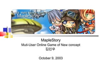 MapleStory
Muti-User Online Game of New concept
김민우
October 9, 2003
 