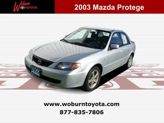 2003 Mazda Protege




www.woburntoyota.com
   877-835-7806
 
