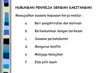 HUBUNGAN PENYELIA DENGAN KAKITANGAN Mewujudkan suasana kepuasan kerja melalui : a. Beri pengiktirafan dan motivasi b. Berkomunikasi dengan berkesan c. Suasana persahabatan d. Mengurus konflik e. Menjaga kebajikan  f. Elak pilih kasih 