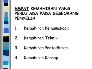 EMPAT  KEMAHIRAN YANG PERLU ADA PADA SESEORANG PENYELIA  1. Kemahiran Kemanusiaan 2. Kemahiran Teknik 3. Kemahiran Pentadbiran 4. Kemahiran Konsep 