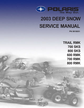 The Way Out.
PN 9918051
Printed in USA
2003
DEEP
SNOW
SERVICE
MANUAL
PN
9918051
2003 DEEP SNOW
SERVICE MANUAL
TRAIL RMK
700 SKS
800 SKS
600 RMK
700 RMK
800 RMK
PN 9918051
 