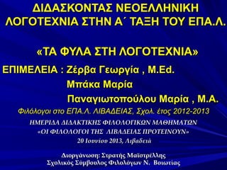 ΔΙΔΑΣΚΟΝΤΑΣ ΝΕΟΕΛΛΗΝΙΚΗ
ΛΟΓΟΤΕΧΝΙΑ ΣΤHΝ Α΄ ΤΑΞΗ ΤΟΥ ΕΠΑ.Λ.
«ΤΑ ΦΥΛΑ ΣΤΗ ΛΟΓΟΤΕΧΝΙΑ»
ΕΠΙΜΕΛΕΙΑ : Ζέρβα Γεωργία , M.Εd.
Μπάκ...