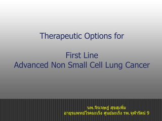 Therapeutic Options for
First Line
Advanced Non Small Cell Lung Cancer
นพ.จิรเจษฎ์ สุขสุเพิ่ม
อายุรแพทย์โรคมะเร็ง ศูนย์มะเร็ง รพ.จุฬารัตน์ 9
 