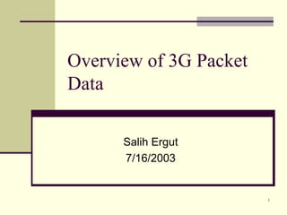 Overview of 3G Packet
Data

      Salih Ergut
      7/16/2003


                        1
 