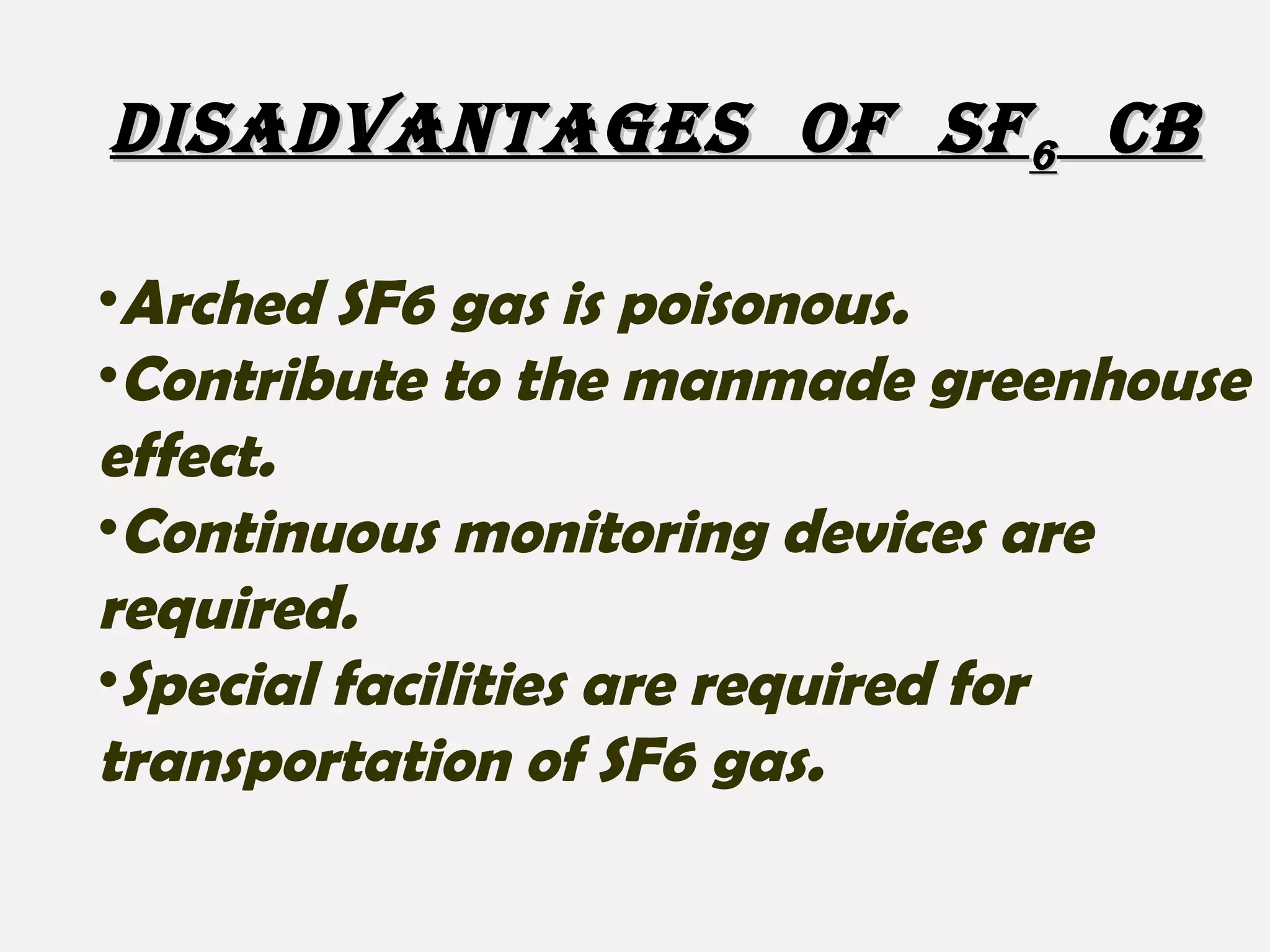 •Arched SF6 gas is poisonous.
•Contribute to the manmade greenhouse
effect.
•Continuous monitoring devices are
required.
•Special facilities are required for
transportation of SF6 gas.
DISADVANTAGES OF SFDISADVANTAGES OF SF66 CBCB
 