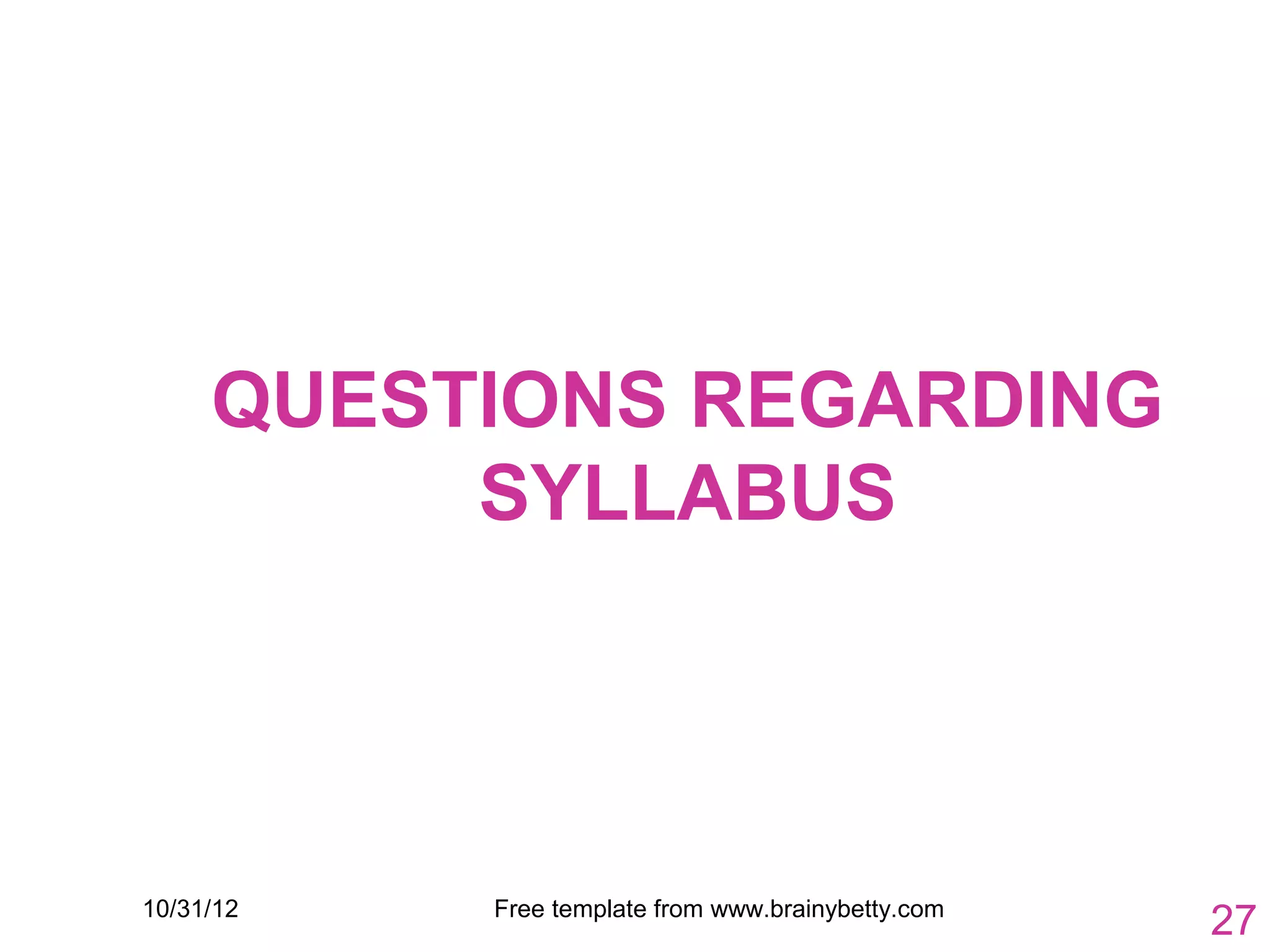 QUESTIONS REGARDING
          SYLLABUS




10/31/12   Free template from www.brainybetty.com
                                                    27
 