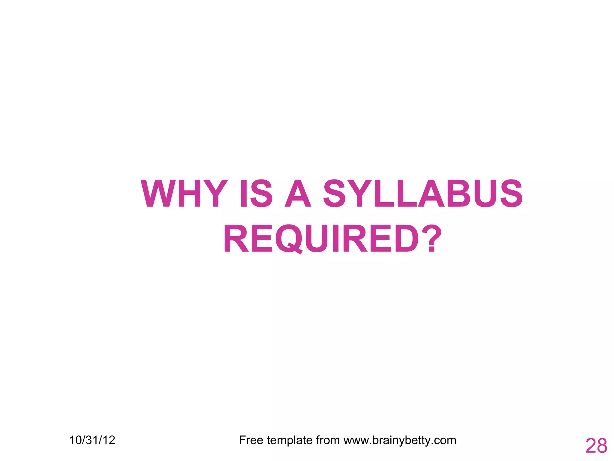 WHY IS A SYLLABUS
              REQUIRED?




10/31/12       Free template from www.brainybetty.com
                                                        28
 